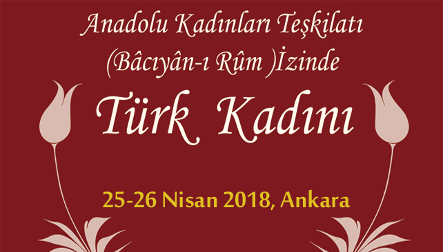  Etkinlik: "Anadolu Kadınları Teşkilatı (Bâcıyân-ı Rûm) İzinde Türk Kadını", 25-26 Nisan 2018